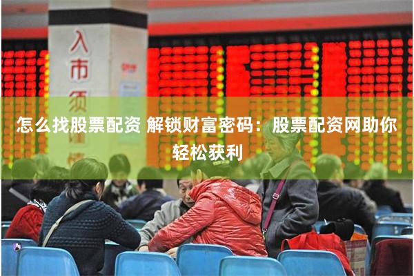 怎么找股票配资 解锁财富密码：股票配资网助你轻松获利