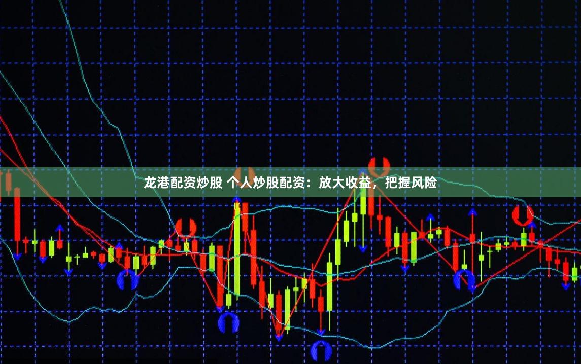 龙港配资炒股 个人炒股配资：放大收益，把握风险