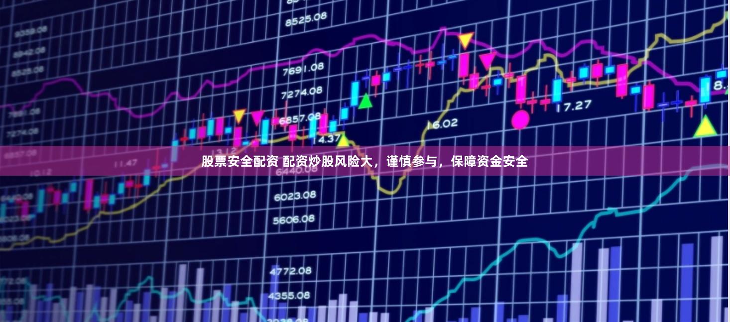 股票安全配资 配资炒股风险大，谨慎参与，保障资金安全