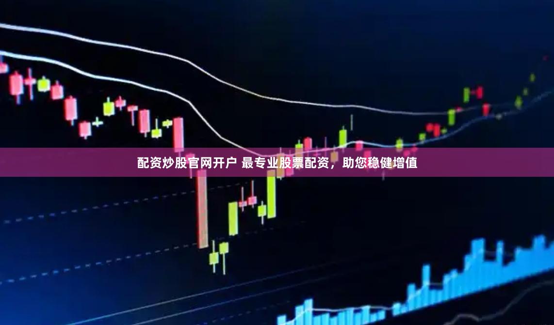 配资炒股官网开户 最专业股票配资，助您稳健增值