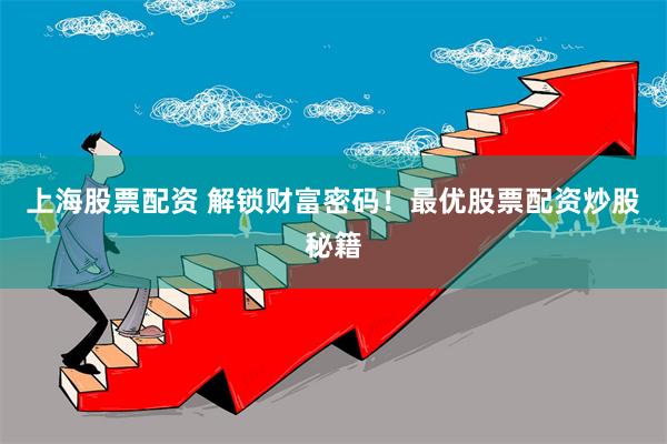 上海股票配资 解锁财富密码！最优股票配资炒股秘籍
