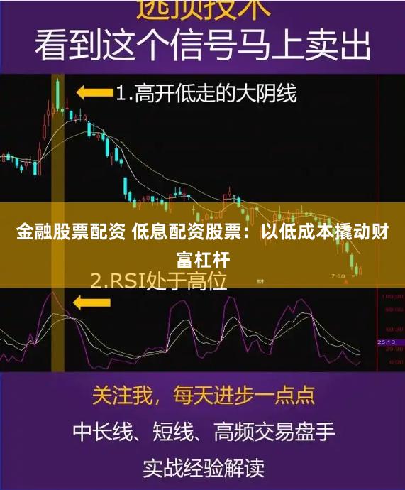 金融股票配资 低息配资股票：以低成本撬动财富杠杆