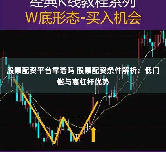 股票配资平台靠谱吗 股票配资条件解析：低门槛与高杠杆优势