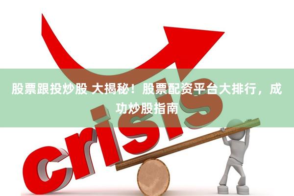 股票跟投炒股 大揭秘！股票配资平台大排行，成功炒股指南