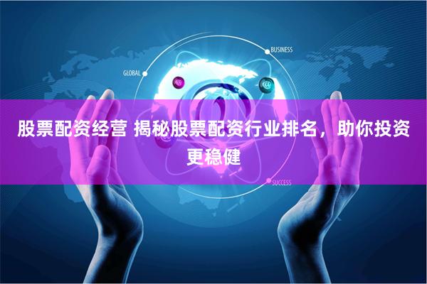 股票配资经营 揭秘股票配资行业排名，助你投资更稳健