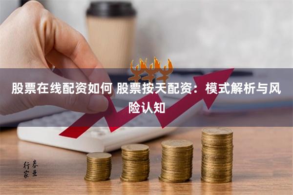 股票在线配资如何 股票按天配资：模式解析与风险认知