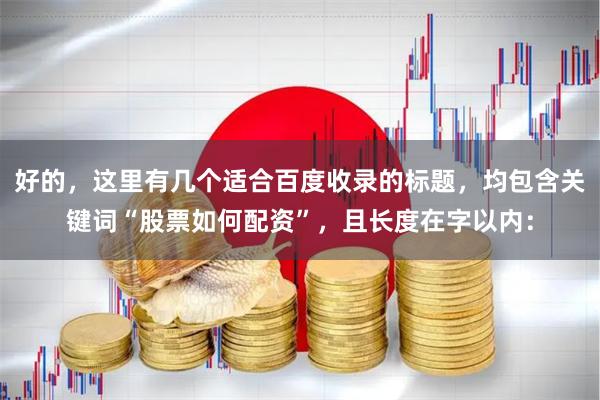 好的，这里有几个适合百度收录的标题，均包含关键词“股票如何配资”，且长度在字以内：