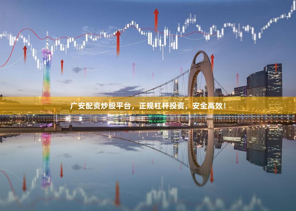 广安配资炒股平台，正规杠杆投资，安全高效！