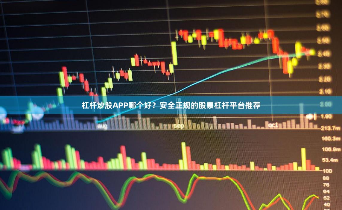 杠杆炒股APP哪个好？安全正规的股票杠杆平台推荐