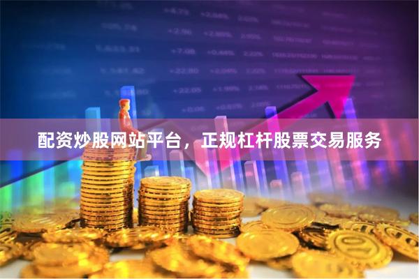 配资炒股网站平台，正规杠杆股票交易服务