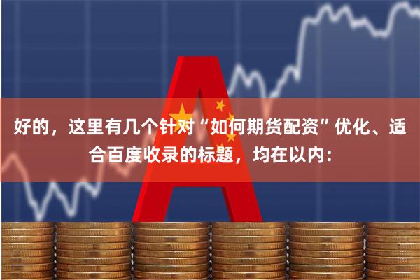 好的，这里有几个针对“如何期货配资”优化、适合百度收录的标题，均在以内：