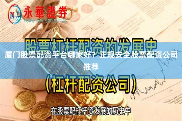 厦门股票配资平台哪家好？正规安全股票配资公司推荐