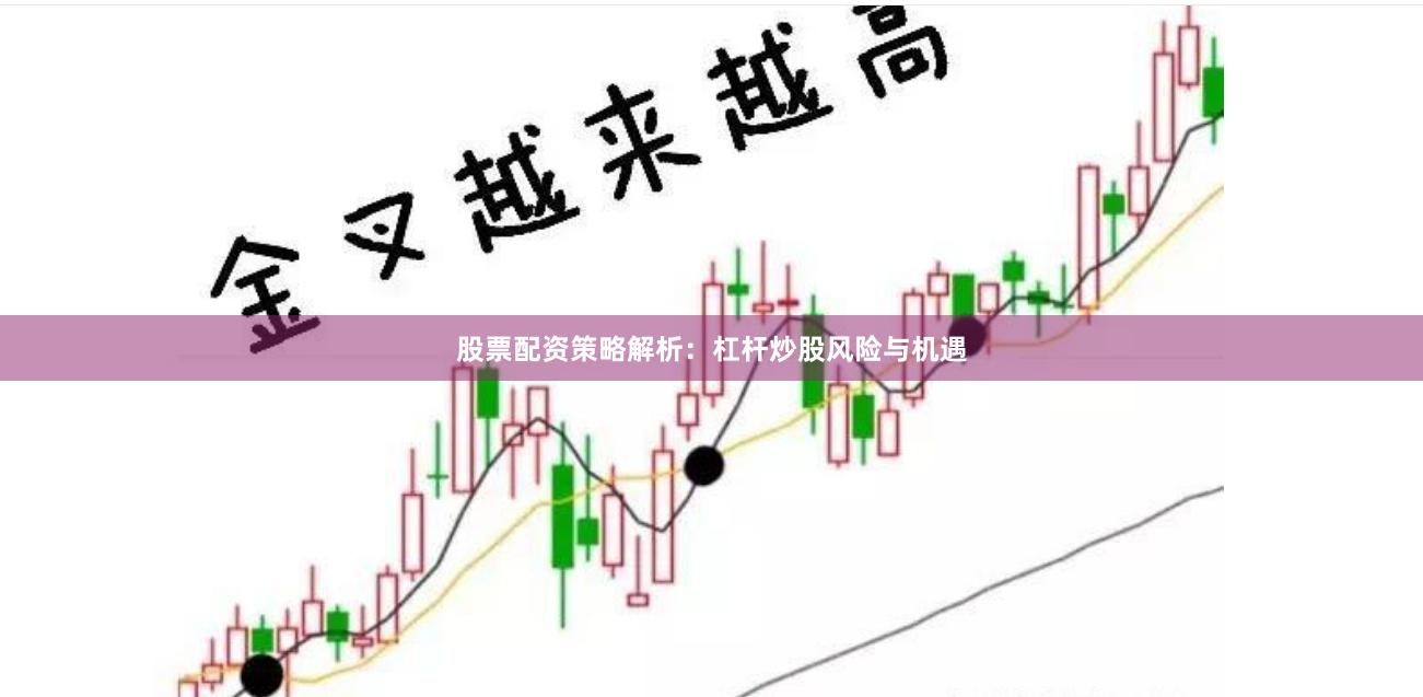 股票配资策略解析：杠杆炒股风险与机遇