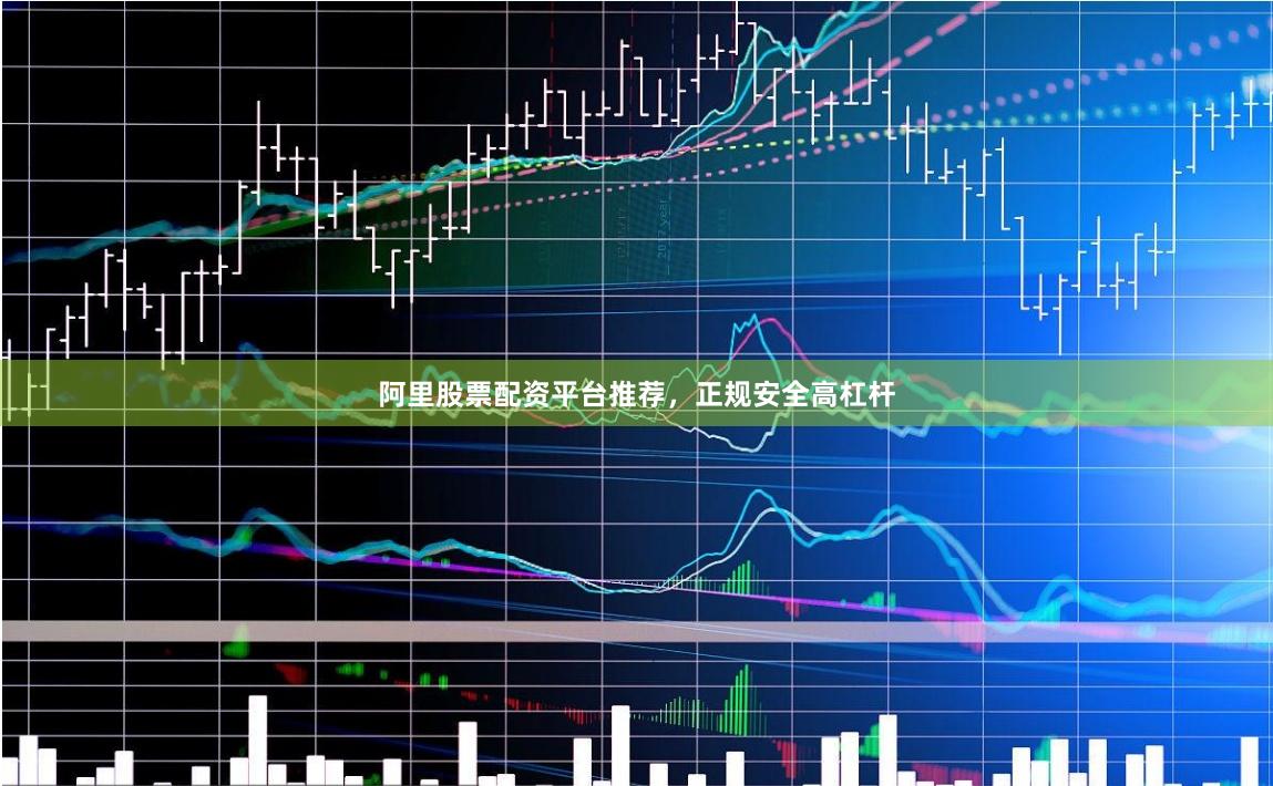 阿里股票配资平台推荐，正规安全高杠杆