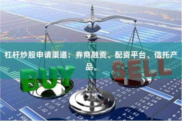 杠杆炒股申请渠道：券商融资、配资平台、信托产品。